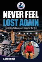 Never Feel Lost Again: The Ultimate Beginners Guide to the Gym 1803524928 Book Cover