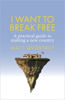 I want to break free: A practical guide to making a new country 1526166054 Book Cover