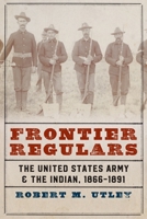 Frontier Regulars: The United States Army and the Indian, 1866-1890 0803295510 Book Cover