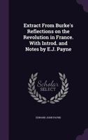 Extract From Burke's Reflections on the Revolution in France. With Introd. and Notes by E.J. Payne 1017701849 Book Cover