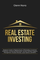 Real Estate Investing: Beginners Guide to Flipping Houses, Wholesaling, Investment Properties, Commercial Real Estate, Vacation Rentals, Property Management, Vacation Rentals, Lease Options, and REITs 108781412X Book Cover