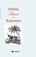 Arbeit, Träume und Kanonen: Band 3 dieser Trilogie erzählt die Achterbahnfahrten, die Kurt Schönborn zwischen 1989 und 2020 erlebt. Beruflich und ... ihn nicht weiter interessie (German Edition) 3384890639 Book Cover