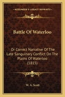 Battle Of Waterloo: Or, Correct Narrative Of The Late Sanguinary Conflict On The Plains Of Waterloo... 1247523551 Book Cover