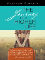 The Journey of a Higher Life: 70 Great Lessons That Will Make a Difference in Your Journey and Inspire You to Live as a Winner 1496983033 Book Cover