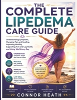 THE COMPLETE LIPEDEMA CARE GUIDE: Understanding Symptoms, Managing Pain and Swelling, Improving Mobility, Supporting Arm and Leg Health, and Living Well Every Day B0H4S2M4J6 Book Cover