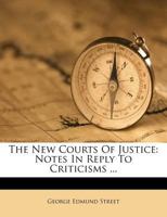 The New Courts of Justice: Notes in Reply to Some Criticisms (Classic Reprint) 0526461756 Book Cover