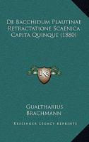 De Bacchidum Plautinae Retractatione Scaenica Capita Quinque (1880) 116038438X Book Cover