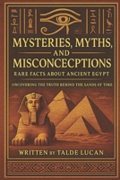 Mysteries, Myths, and Misconceptions: Rare Facts About Ancient Egypt Uncovering the Truth Behind the Sands of Time B0F7LPBGVY Book Cover