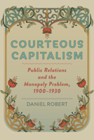 Courteous Capitalism: Public Relations and the Monopoly Problem, 1900–1930 1421447347 Book Cover