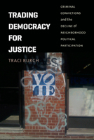 Trading Democracy for Justice: Criminal Convictions and the Decline of Neighborhood Political Participation 022606493X Book Cover