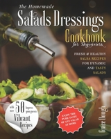 THE HOMEMADE SALAD DRESSINGS COOKBOOK: FRESH & HEALTHY SALSA RECIPES FOR DYNAMIC SALADS TO MAKE AT HOME B098GJD9LF Book Cover