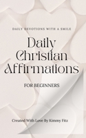 Daily Christian Affirmations For Beginners: Daily devotions with a smile B0GZ84R4WR Book Cover