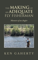 The Making of an Adequate Fly Fisherman: Memoirs of an Angler 1698711492 Book Cover