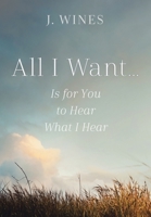 All I Want...: Is for You to Hear What I Hear 1512745138 Book Cover