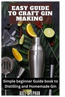 EASY GUIDE TO CRAFT GIN MAKING: Simple beginner Guide book to Distilling and Homemade Gin B0BW28MKDH Book Cover
