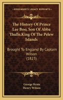 The History Of Prince Lee Boo, Son Of Abba Thulle,King Of The Pelew Islands: Brought To England By Captain Wilson 1166287033 Book Cover
