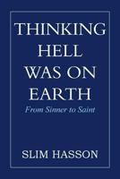 Thinking Hell Was On Earth: From Sinner to Saint 1483639541 Book Cover