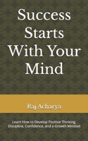 Success Starts With Your Mind: Learn How to Develop Positive Thinking, Discipline, Confidence, and a Growth Mindset B0HJHDCDC6 Book Cover