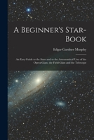 A beginner's star-book; an easy guide to the stars and to the astronomical uses of the opera-glass, the field-glass and the telescope 0342604708 Book Cover