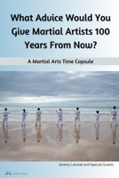 What Advice Would You Give Martial Artists 100 Years From Now?: A Martial Arts Time Capsule B0CPB2PHG1 Book Cover