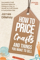 How to Price Crafts and Things You Make to Sell: Successful Craft Business Ideas for Pricing on Etsy, to Stores, at Craft Shows & Everywhere Else 097106847X Book Cover