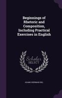 Beginnings Of Rhetoric And Composition, Including Practical Exercises In English 1144725739 Book Cover