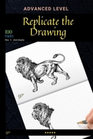 Replicate the Drawing - Animals Edition.: Advanced Level of Drawing, Try to Replicate all Animals! B08TYJNYSX Book Cover