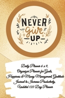 Daily Planner 6 x 9 - NEVER GIVE UP, Organizer Planner for Goals, Happiness & Money Management, Gratitude Journal to Increase Productivity, Undated 120 Day Planner 1087977304 Book Cover