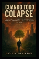 CUANDO TODO COLAPSE: Manual de Supervivencia Urbana, Natural y Espiritual para los Nuevos Tiempos (Spanish Edition) B0FG1KTBBS Book Cover