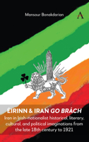 Éirinn & Iran Go Brách: Iran in Irish-Nationalist Historical, Literary, Cultural, and Political Imaginations from the Late-18th Century to 192 1839989459 Book Cover