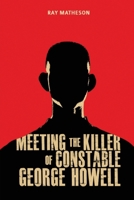 Meeting the Killer of Constable George Howell 1923250140 Book Cover