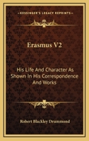 Erasmus V2: His Life And Character As Shown In His Correspondence And Works 1162977035 Book Cover