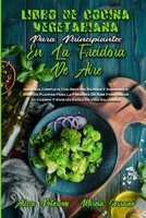 Libro De Cocina Vegetariana Para Principiantes En La Freidora De Aire: Una Gu�a Completa Con Recetas R�pidas Y Sabrosas A Base De Plantas Para La Freidora De Aire Para Sanar Su Cuerpo Y Vivir Un Estil 1802971858 Book Cover