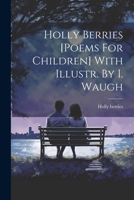 Holly Berries [poems For Children] With Illustr. By I. Waugh 1022315692 Book Cover