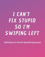 I Can't Fix Stupid So I'm Swiping Left: 2020 Planner For The Self-Identified Sapiosexual: Perfect Gift/Must Have For Those Who Are Sexually Attracted to Intelligence 1694766934 Book Cover