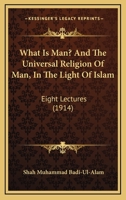 What Is Man? And The Universal Religion Of Man, In The Light Of Islam: Eight Lectures (1914) 0548766029 Book Cover