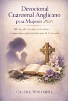 Devocional Cuaresmal Anglicano para Mujeres 2026: 40 días de oración, reflexión y renovación espiritual durante la Cuaresma (Spanish Edition) B0GKD4577B Book Cover