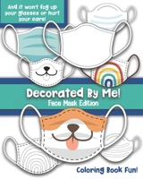 Decorated By Me! Face Mask Edition: Coloring Book Fun For Kids and Adults: Decorate and Design Face Masks - And They Won't Fog Up Your Glasses or Hurt Your Ears! B08M8GVZSX Book Cover