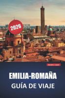 EMILIA-ROMAÑA GUÍA DE VIAJE 2026: Descubre las principales atracciones, gemas ocultas, cocina local, itinerarios y consejos prácticos para visitar el norte de Italia B0G3XC94YV Book Cover