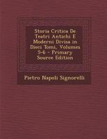 Storia Critica de Teatri Antichi E Moderni Divisa in Dieci Tomi, Volumes 5-6 - Primary Source Edition 1294424084 Book Cover