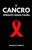 IL CANCRO SPIEGATO SENZA PAURA: Una Guida per Capire, Affrontare e Superare la Sfida (Italian Edition) B0DVFNNVTW Book Cover