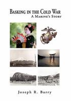 Basking in the Cold War: A Marine's Story 1453550720 Book Cover
