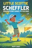LITTLE SCOTTIE SCHEFFLER: FROM BACKYARD SWINGS TO PGA WINS: A Motivational Sports Story for Boys and Girls Who Love Golf (Little Inspiring Golf Icons Biography For Kids) B0F4DZ6WJQ Book Cover