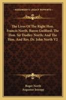 The Lives Of The Right Hon. Francis North, Baron Guilford; The Hon. Sir Dudley North; And The Hon. And Rev. Dr. John North V2 1176808818 Book Cover