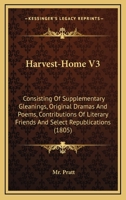 Harvest-Home V3: Consisting Of Supplementary Gleanings, Original Dramas And Poems, Contributions Of Literary Friends And Select Republications 0548605785 Book Cover