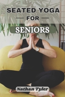 SEATED YOGA FOR SENIORS: Gentle Fitness for Life Over 60 B0DRXPG2BC Book Cover