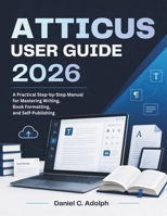 Atticus User Guide 2026: A Practical Step-by-Step Manual for Mastering Writing, Book Formatting, and Self-Publishing B0H9BCNCK9 Book Cover