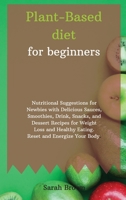Plant-Based Diet for Beginners: Nutritional Suggestions for Newbies with Delicious Sauces, Smoothies, Drink, Snacks, and Dessert Recipes for Weight Loss and Healthy Eating. Reset and Energize Your Bod 1802122494 Book Cover