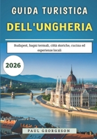 Guida Turistica dell'Ungheria 2026: Budapest, bagni termali, città storiche, cucina ed esperienze locali (Italian Edition) B0GCFT362X Book Cover