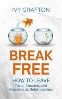 BREAK FREE: How To Leave Toxic, Abusive, And Narcissistic Relationships B0GWQQ5B6C Book Cover